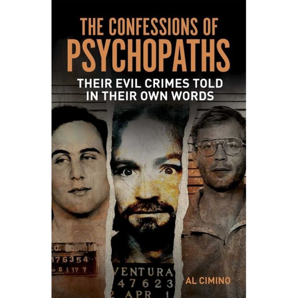 The Confessions of Psychopaths: Their Evil Crimes Told in Their Own Words -- Al